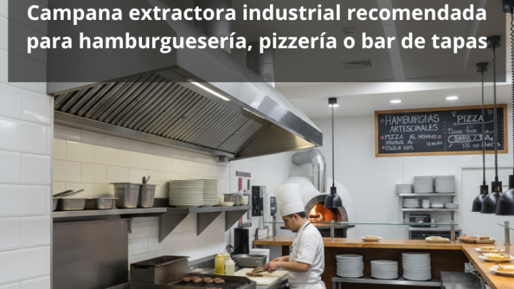 Campana extractora industrial recomendada para hamburguesería, pizzería o bar de tapas: Guía completa para elegir la mejor campana